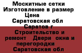 Москитные сетки. Изготовление в размер › Цена ­ 400 - Саратовская обл., Саратов г. Строительство и ремонт » Двери, окна и перегородки   . Саратовская обл.